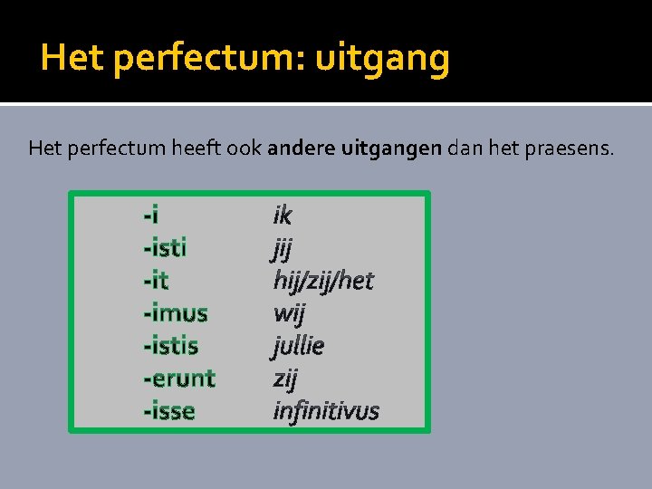 Het perfectum: uitgang Het perfectum heeft ook andere uitgangen dan het praesens. 