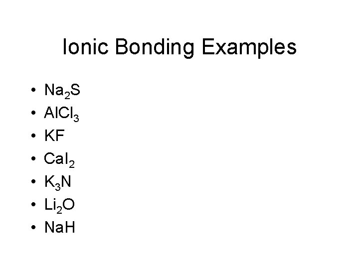 Ionic Bonding Examples • • Na 2 S Al. Cl 3 KF Ca. I