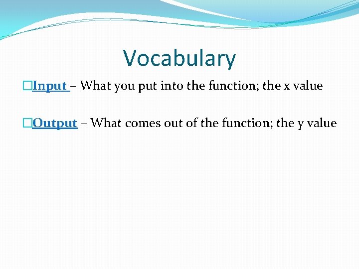 Vocabulary �Input – What you put into the function; the x value �Output – Vocabulary �Input – What you put into the function; the x value �Output –