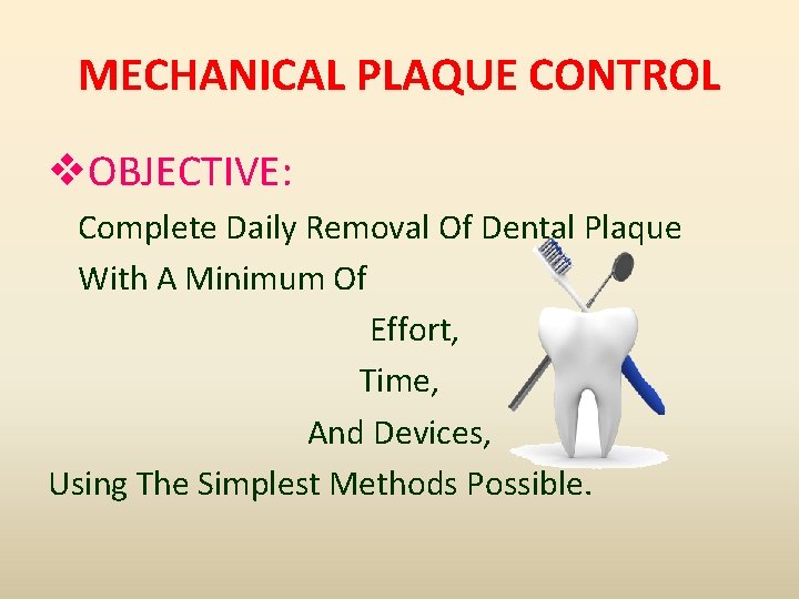 MECHANICAL PLAQUE CONTROL v. OBJECTIVE: Complete Daily Removal Of Dental Plaque With A Minimum