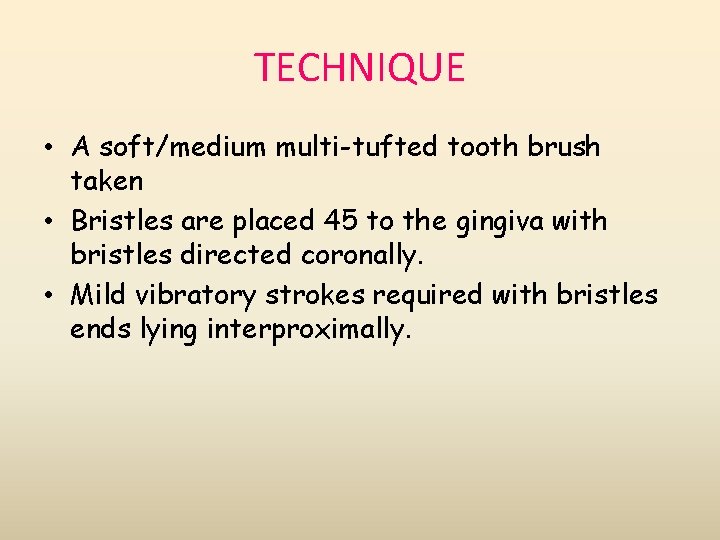 TECHNIQUE • A soft/medium multi-tufted tooth brush taken • Bristles are placed 45 to