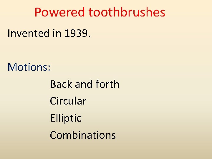 Powered toothbrushes Invented in 1939. Motions: Back and forth Circular Elliptic Combinations 