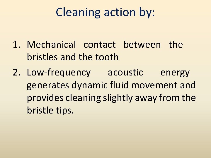 Cleaning action by: 1. Mechanical contact between the bristles and the tooth 2. Low-frequency