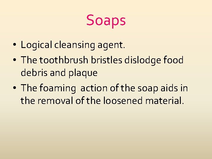 Soaps • Logical cleansing agent. • The toothbrush bristles dislodge food debris and plaque
