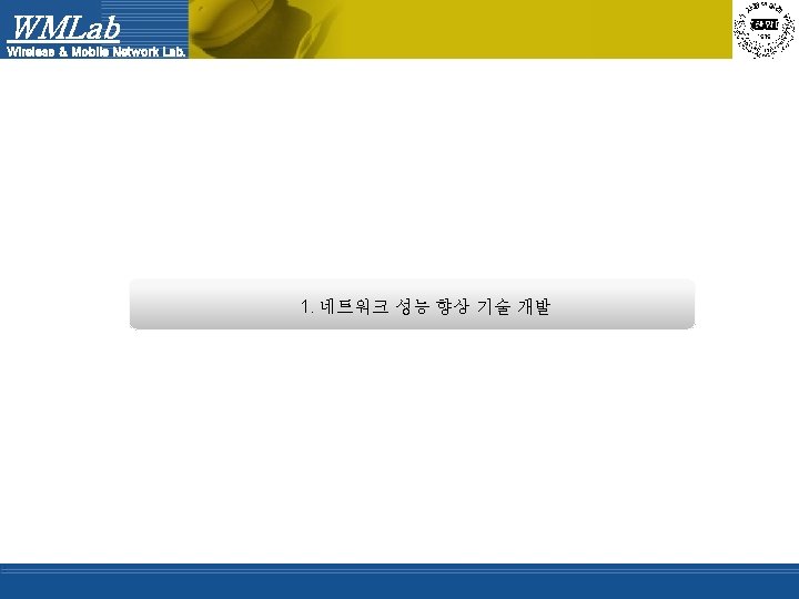 WMLab Wireless & Mobile Network Lab. 1. 네트워크 성능 향상 기술 개발 
