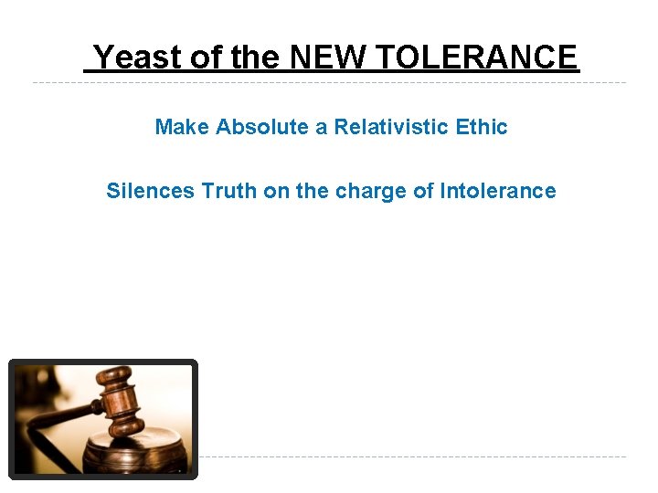 Yeast of the NEW TOLERANCE Make Absolute a Relativistic Ethic Silences Truth on the