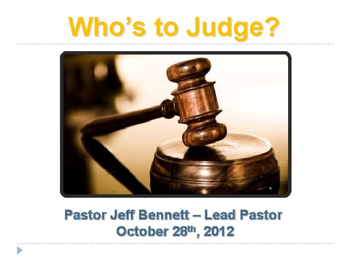 Who’s to Judge? Pastor Jeff Bennett – Lead Pastor October 28 th, 2012 