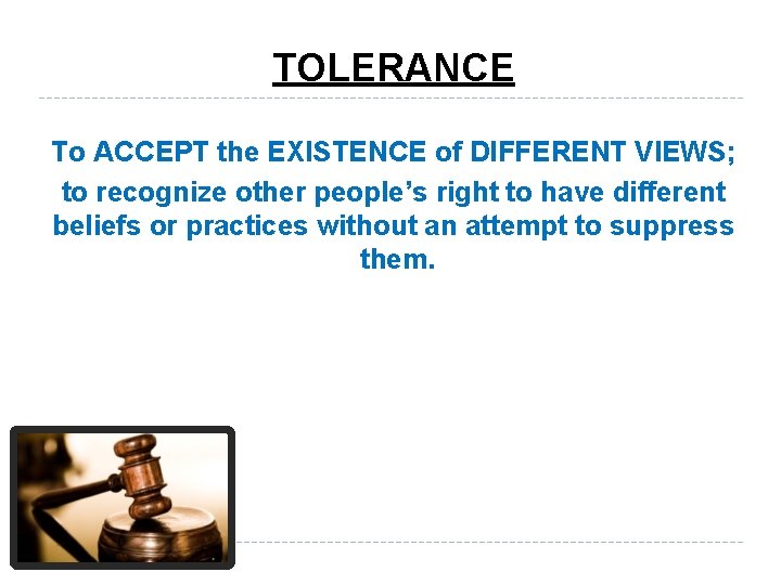 TOLERANCE To ACCEPT the EXISTENCE of DIFFERENT VIEWS; to recognize other people’s right to
