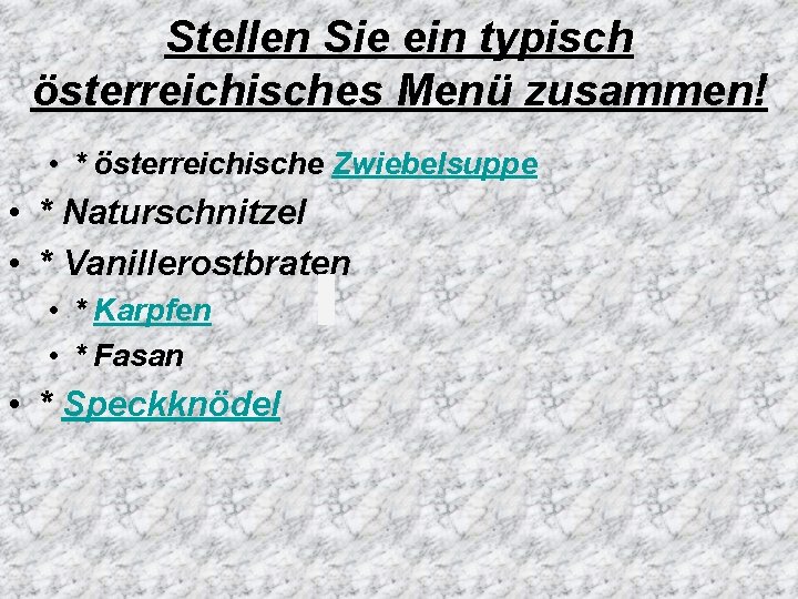 Stellen Sie ein typisch österreichisches Menü zusammen! • * österreichische Zwiebelsuppe • * Naturschnitzel