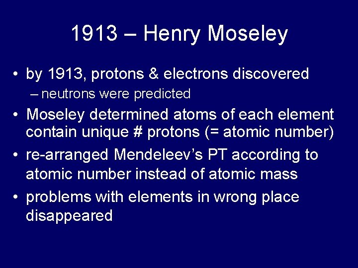 1913 – Henry Moseley • by 1913, protons & electrons discovered – neutrons were