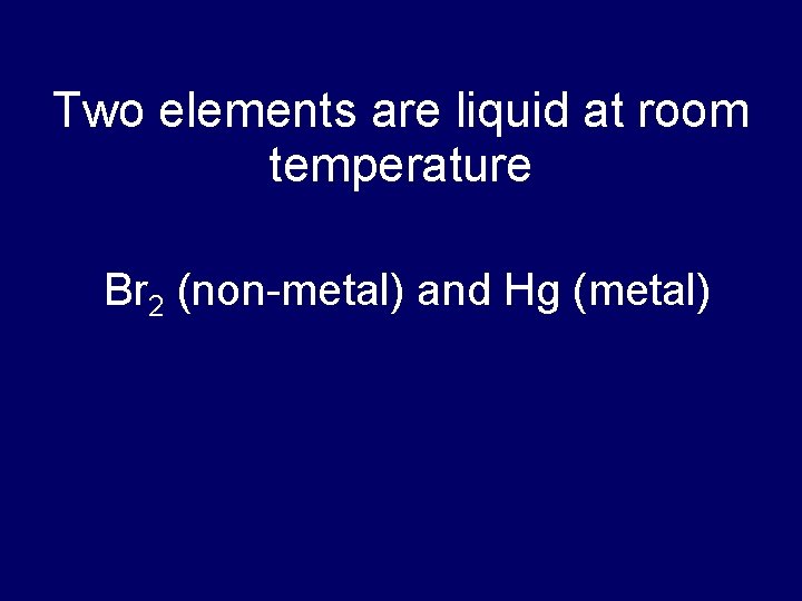 Two elements are liquid at room temperature Br 2 (non-metal) and Hg (metal) 