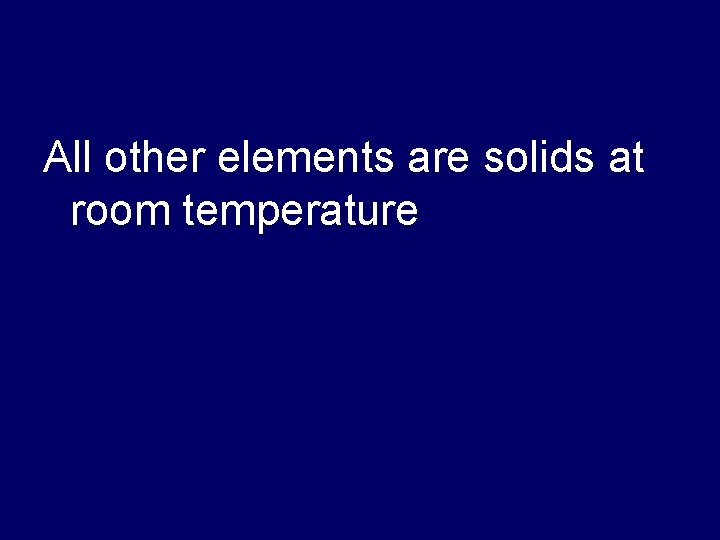 All other elements are solids at room temperature 