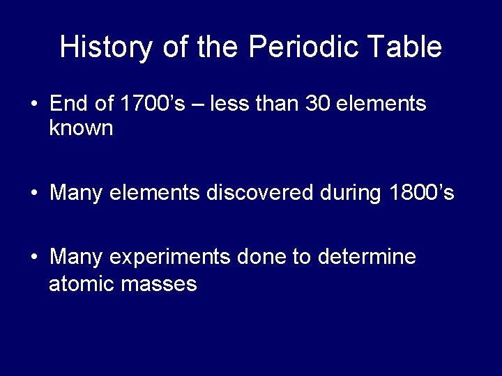 History of the Periodic Table • End of 1700’s – less than 30 elements