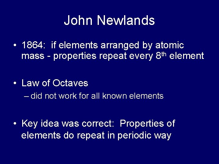 John Newlands • 1864: if elements arranged by atomic mass - properties repeat every