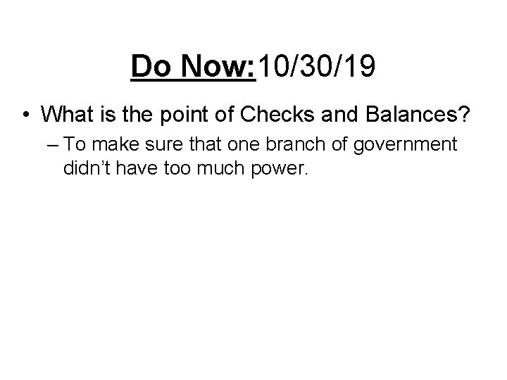 Do Now: 10/30/19 • What is the point of Checks and Balances? – To