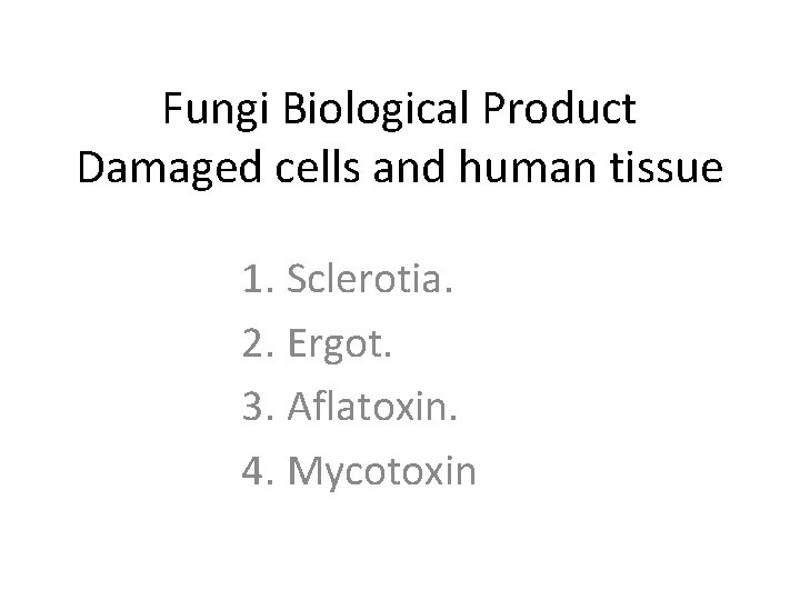 Fungi Biological Product Damaged cells and human tissue 1. Sclerotia. 2. Ergot. 3. Aflatoxin.