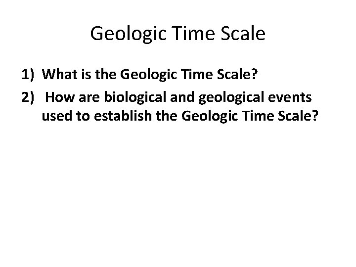 Geologic Time Scale 1) What is the Geologic Time Scale? 2) How are biological