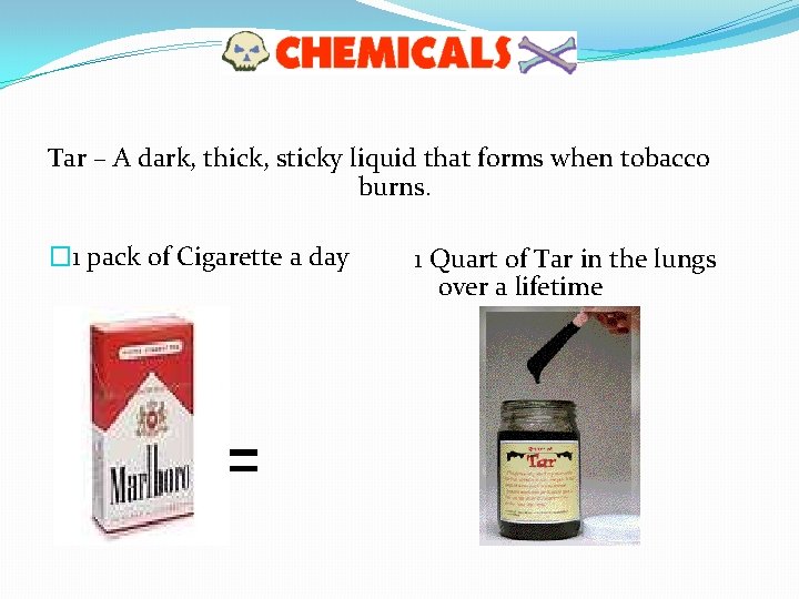 Tar – A dark, thick, sticky liquid that forms when tobacco burns. � 1