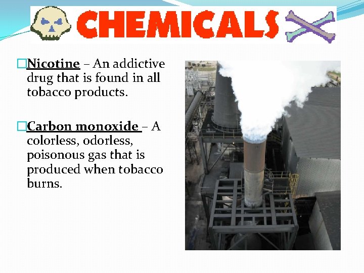 �Nicotine – An addictive drug that is found in all tobacco products. �Carbon monoxide