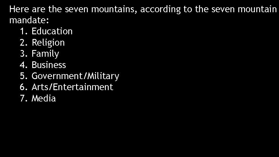 Here are the seven mountains, according to the seven mountain mandate: 1. Education 2.