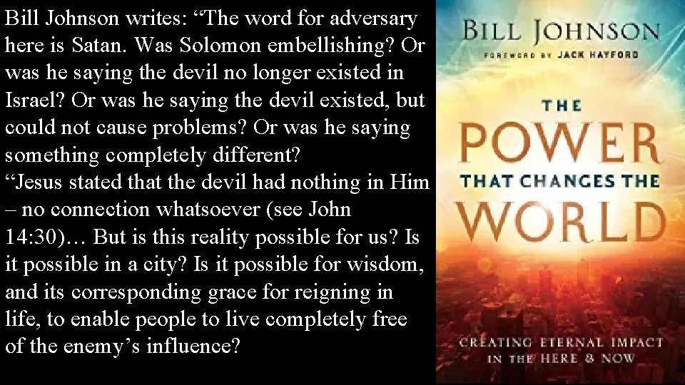 Bill Johnson writes: “The word for adversary here is Satan. Was Solomon embellishing? Or