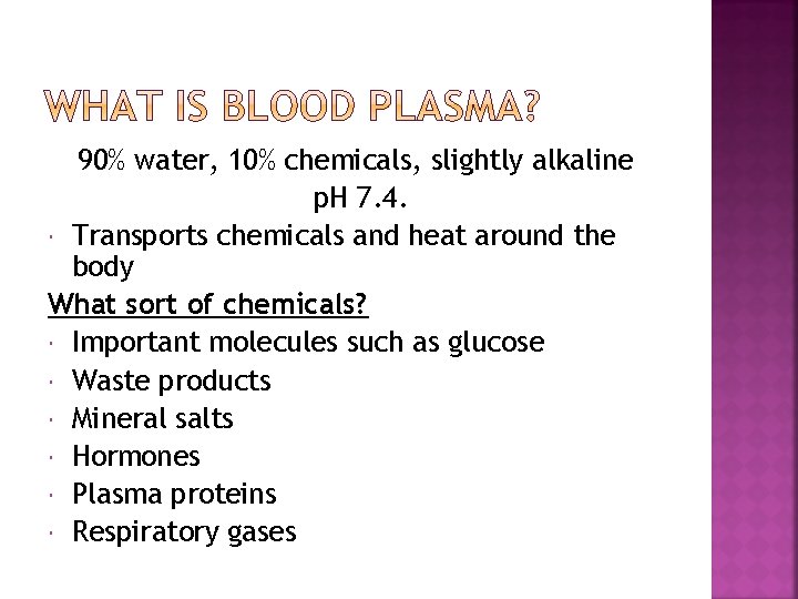 90% water, 10% chemicals, slightly alkaline p. H 7. 4. Transports chemicals and heat