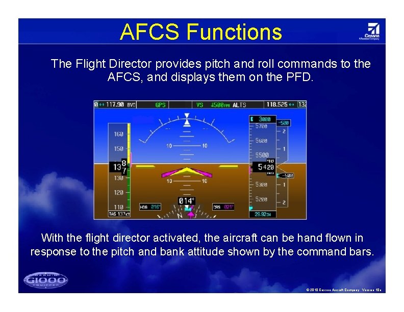 AFCS Functions The Flight Director provides pitch and roll commands to the AFCS, and