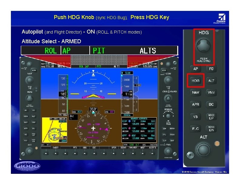 Push HDG Knob (sync HDG Bug); Press HDG Key Autopilot (and Flight Director) -