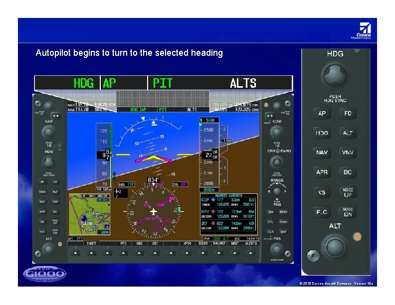 Autopilot begins to turn to the selected heading © 2010 Cessna Aircraft Company. Version