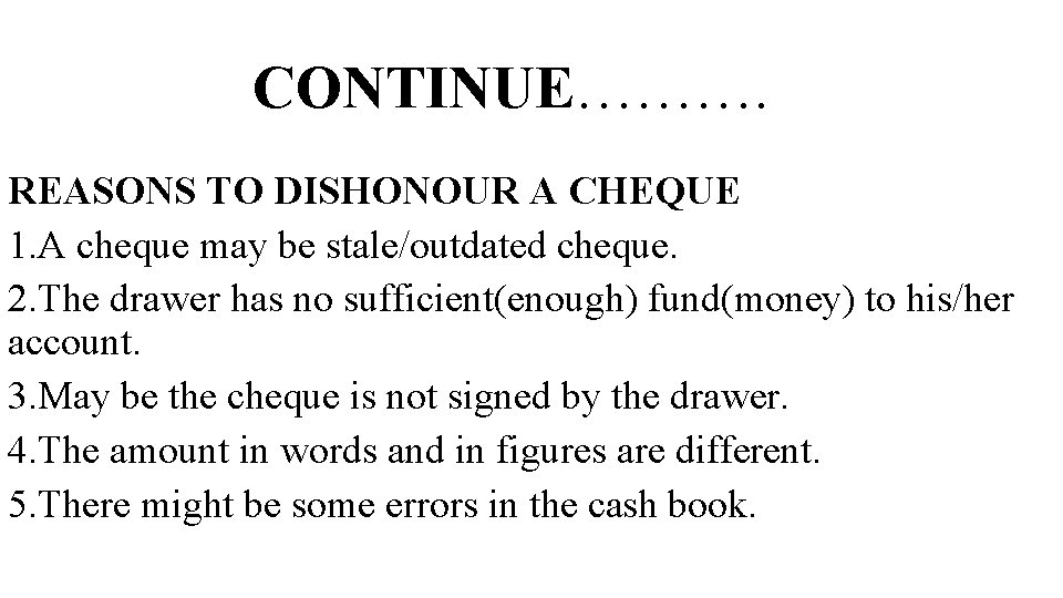 CONTINUE………. REASONS TO DISHONOUR A CHEQUE 1. A cheque may be stale/outdated cheque. 2.