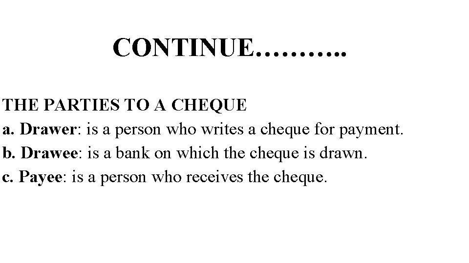 CONTINUE………. . THE PARTIES TO A CHEQUE a. Drawer: is a person who writes