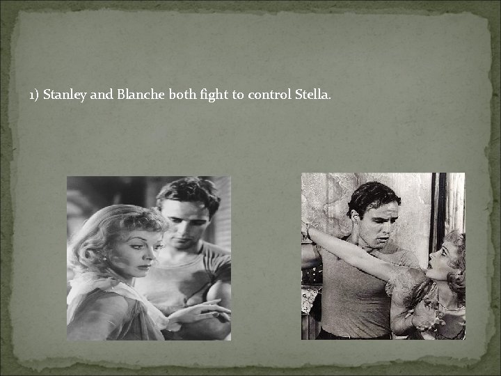 1) Stanley and Blanche both fight to control Stella. 