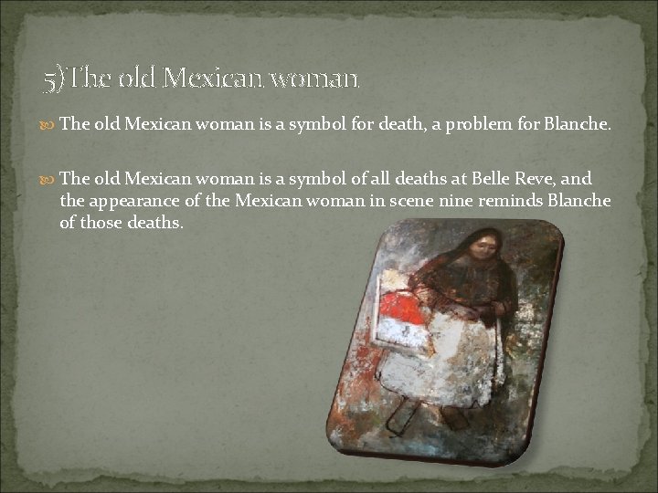 5)The old Mexican woman is a symbol for death, a problem for Blanche. The