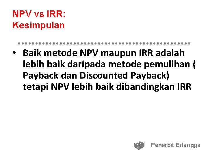 NPV vs IRR: Kesimpulan • Baik metode NPV maupun IRR adalah lebih baik daripada