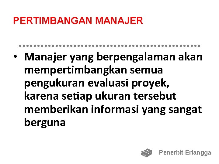 PERTIMBANGAN MANAJER • Manajer yang berpengalaman akan mempertimbangkan semua pengukuran evaluasi proyek, karena setiap