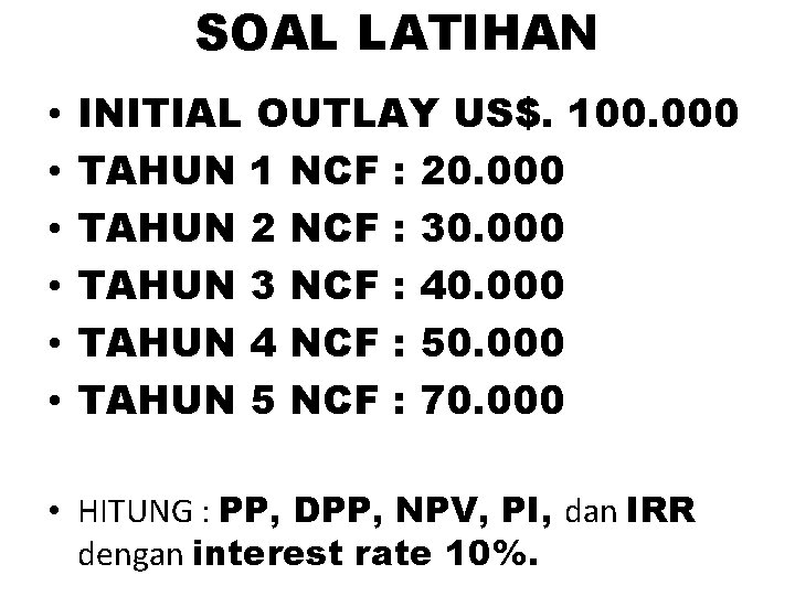 SOAL LATIHAN • • • INITIAL OUTLAY US$. 100. 000 TAHUN 1 NCF :
