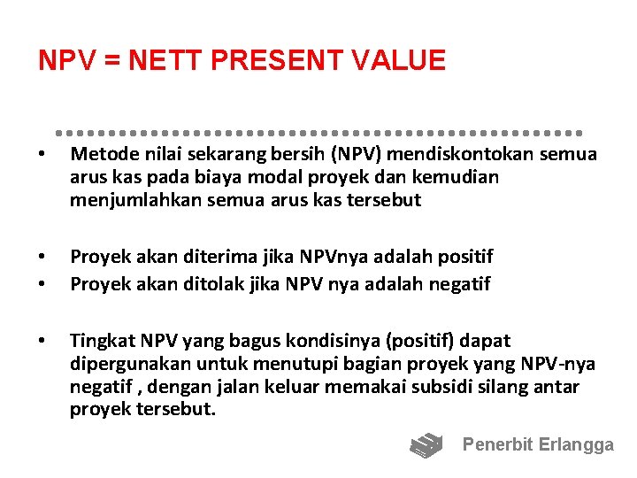 NPV = NETT PRESENT VALUE • Metode nilai sekarang bersih (NPV) mendiskontokan semua arus