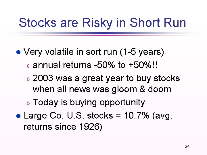 Stocks are Risky in Short Run Very volatile in sort run (1 -5 years)