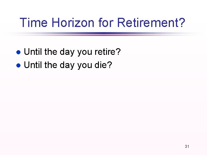 Time Horizon for Retirement? Until the day you retire? l Until the day you