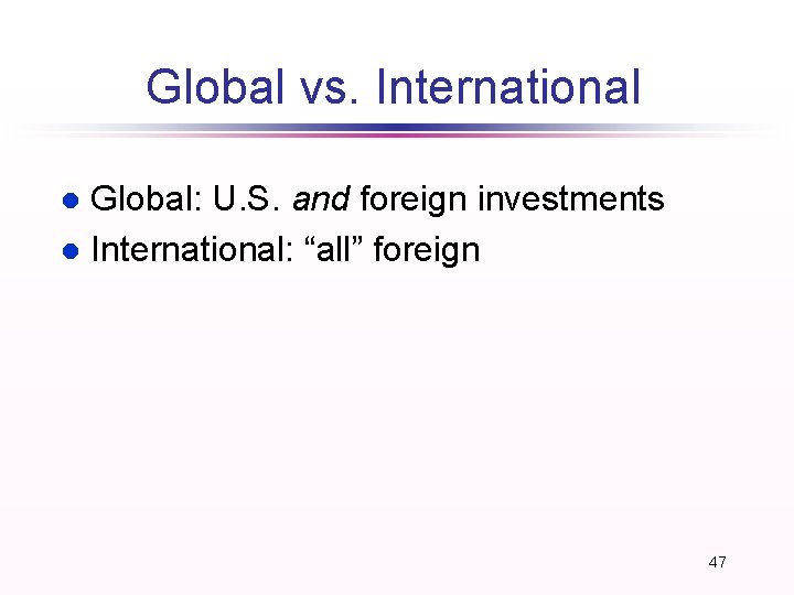 Global vs. International Global: U. S. and foreign investments l International: “all” foreign l