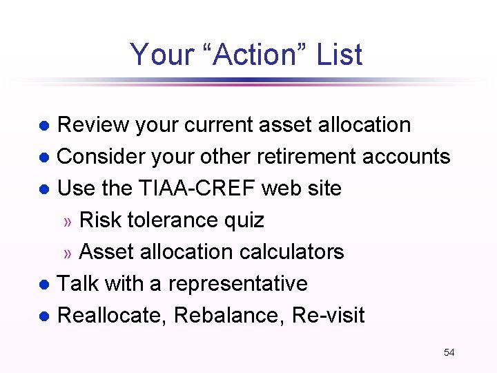 Your “Action” List Review your current asset allocation l Consider your other retirement accounts