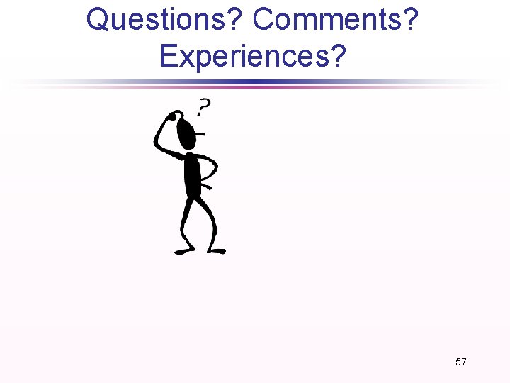 Questions? Comments? Experiences? 57 