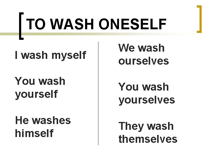 TO WASH ONESELF I wash myself You wash yourself He washes himself We wash