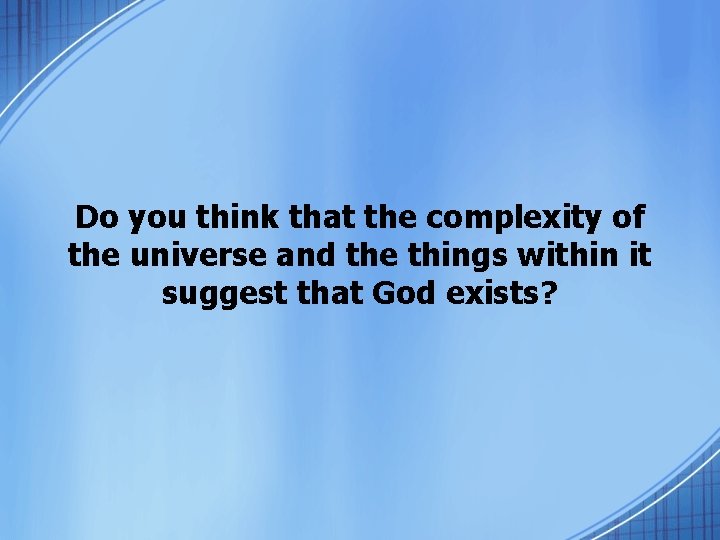 Do you think that the complexity of the universe and the things within it