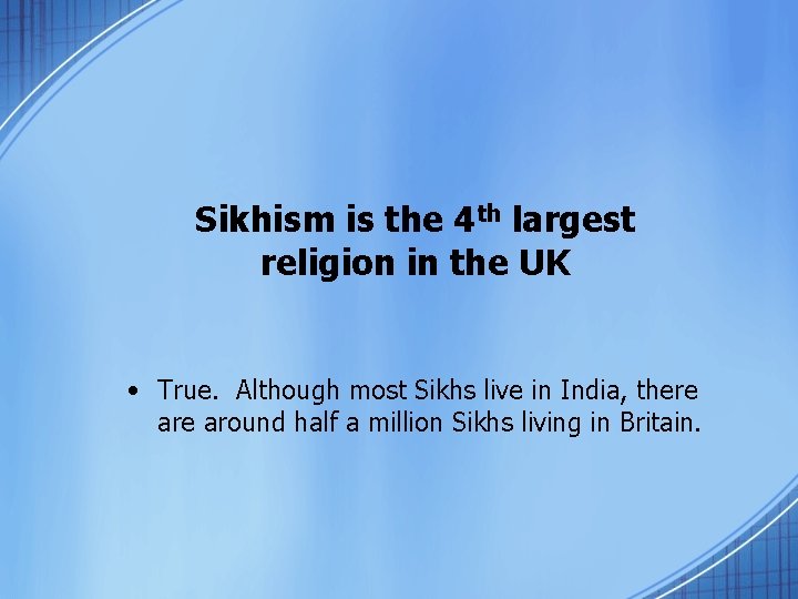Sikhism is the 4 th largest religion in the UK • True. Although most