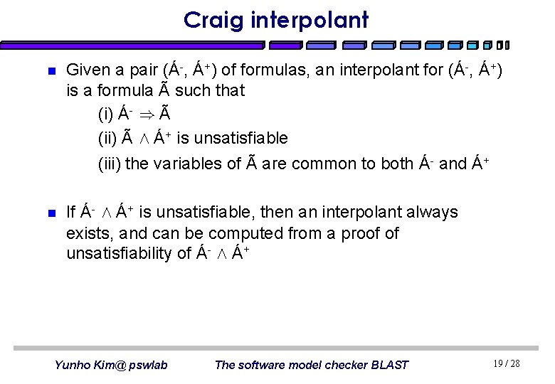 Craig interpolant n Given a pair (Á-, Á+) of formulas, an interpolant for (Á-,