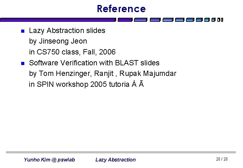 Reference n n Lazy Abstraction slides by Jinseong Jeon in CS 750 class, Fall,