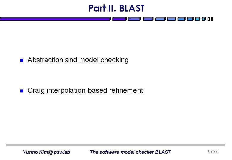 Part II. BLAST n Abstraction and model checking n Craig interpolation-based refinement Yunho Kim@
