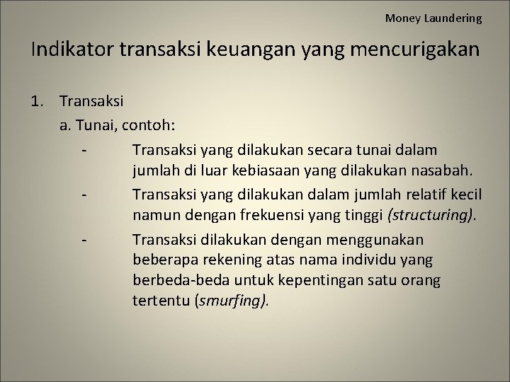 Money Laundering Indikator transaksi keuangan yang mencurigakan 1. Transaksi a. Tunai, contoh: Transaksi yang