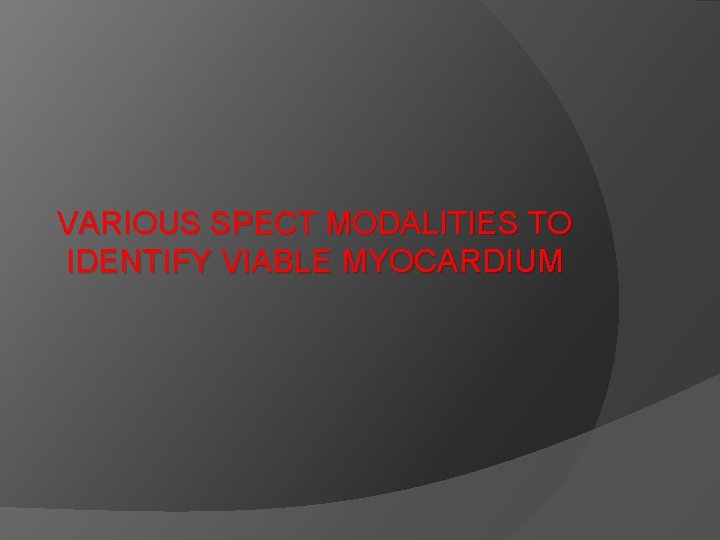 VARIOUS SPECT MODALITIES TO IDENTIFY VIABLE MYOCARDIUM 